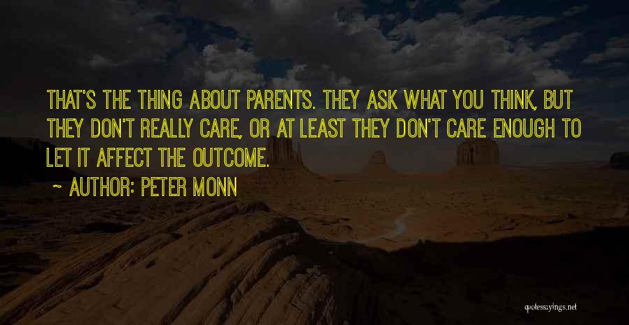 Peter Monn Quotes: That's The Thing About Parents. They Ask What You Think, But They Don't Really Care, Or At Least They Don't