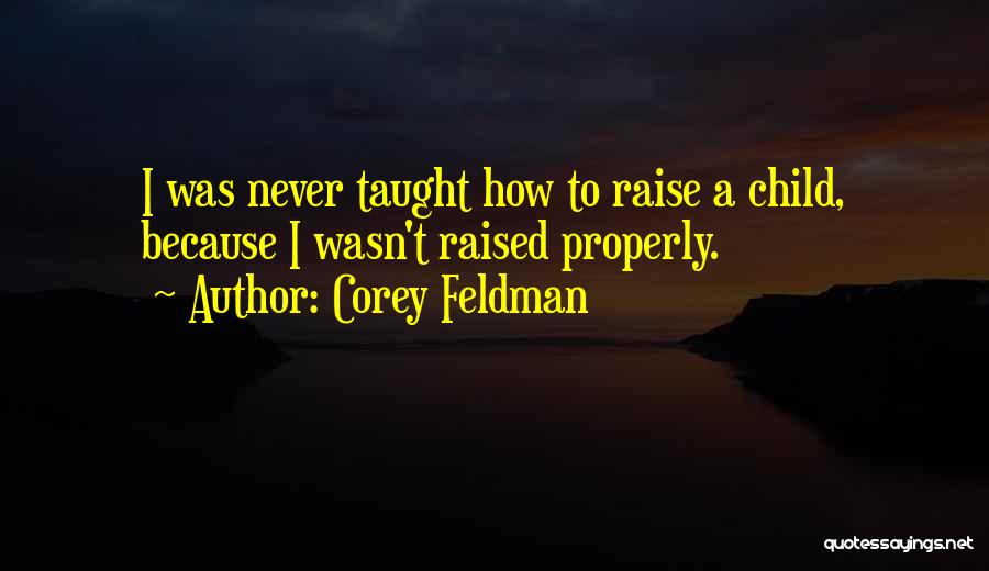 Corey Feldman Quotes: I Was Never Taught How To Raise A Child, Because I Wasn't Raised Properly.