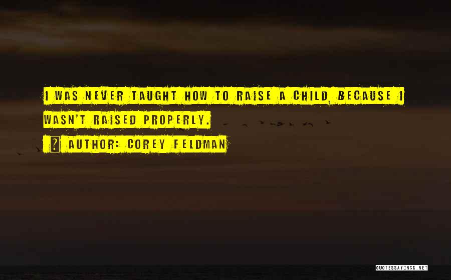 Corey Feldman Quotes: I Was Never Taught How To Raise A Child, Because I Wasn't Raised Properly.