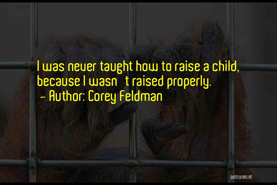 Corey Feldman Quotes: I Was Never Taught How To Raise A Child, Because I Wasn't Raised Properly.