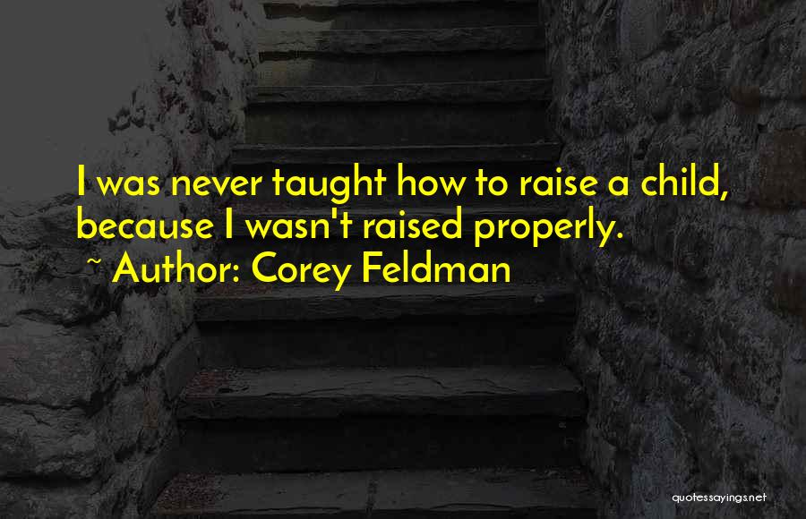 Corey Feldman Quotes: I Was Never Taught How To Raise A Child, Because I Wasn't Raised Properly.