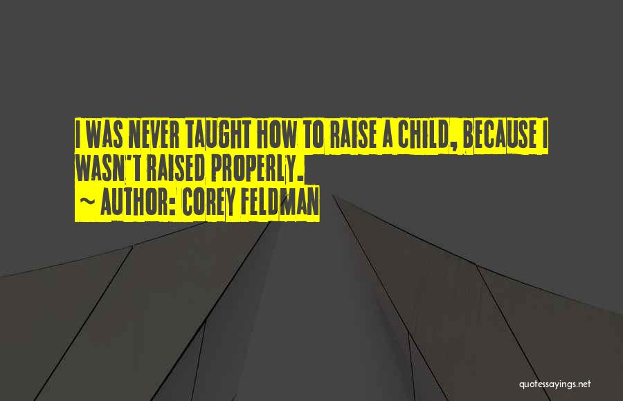 Corey Feldman Quotes: I Was Never Taught How To Raise A Child, Because I Wasn't Raised Properly.