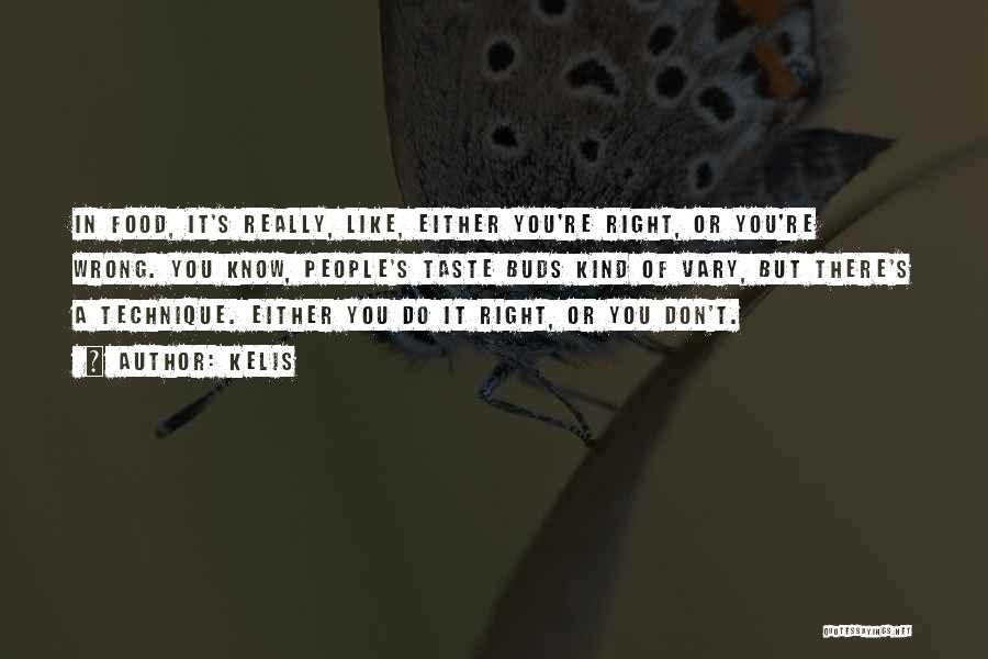Kelis Quotes: In Food, It's Really, Like, Either You're Right, Or You're Wrong. You Know, People's Taste Buds Kind Of Vary, But