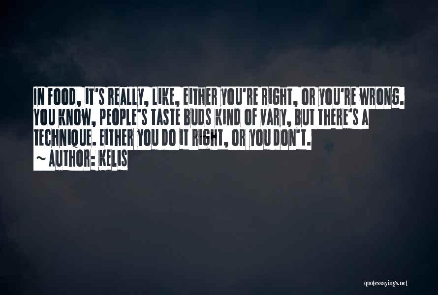Kelis Quotes: In Food, It's Really, Like, Either You're Right, Or You're Wrong. You Know, People's Taste Buds Kind Of Vary, But
