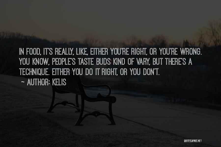 Kelis Quotes: In Food, It's Really, Like, Either You're Right, Or You're Wrong. You Know, People's Taste Buds Kind Of Vary, But