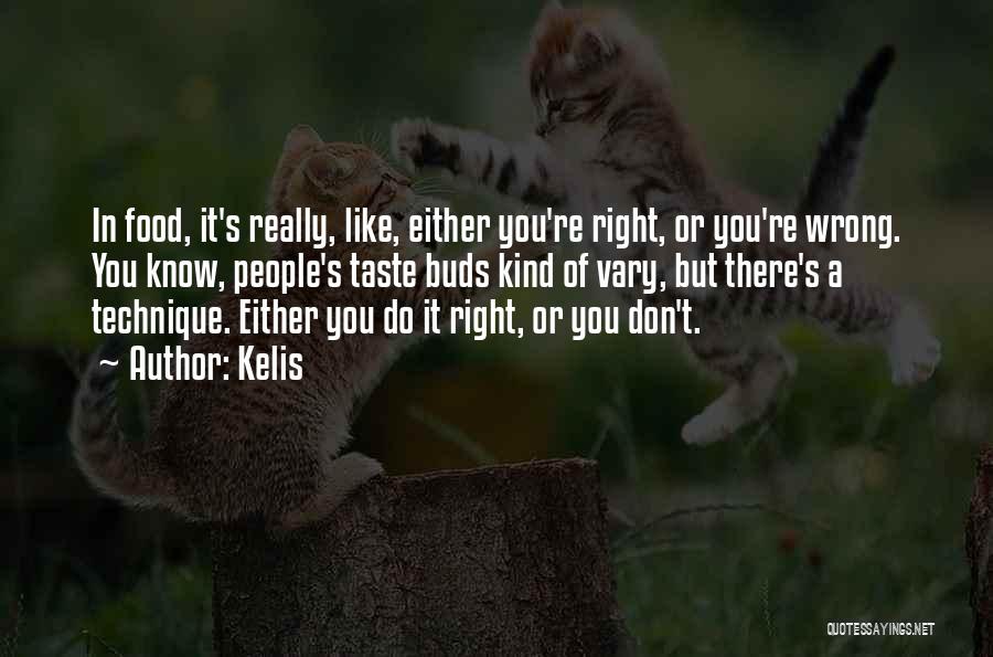 Kelis Quotes: In Food, It's Really, Like, Either You're Right, Or You're Wrong. You Know, People's Taste Buds Kind Of Vary, But