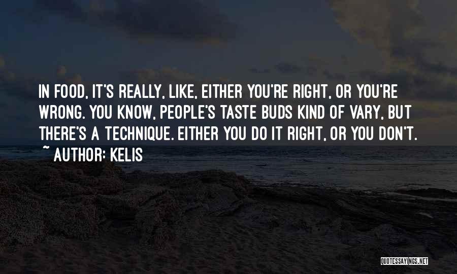 Kelis Quotes: In Food, It's Really, Like, Either You're Right, Or You're Wrong. You Know, People's Taste Buds Kind Of Vary, But
