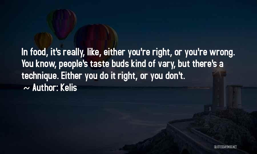Kelis Quotes: In Food, It's Really, Like, Either You're Right, Or You're Wrong. You Know, People's Taste Buds Kind Of Vary, But