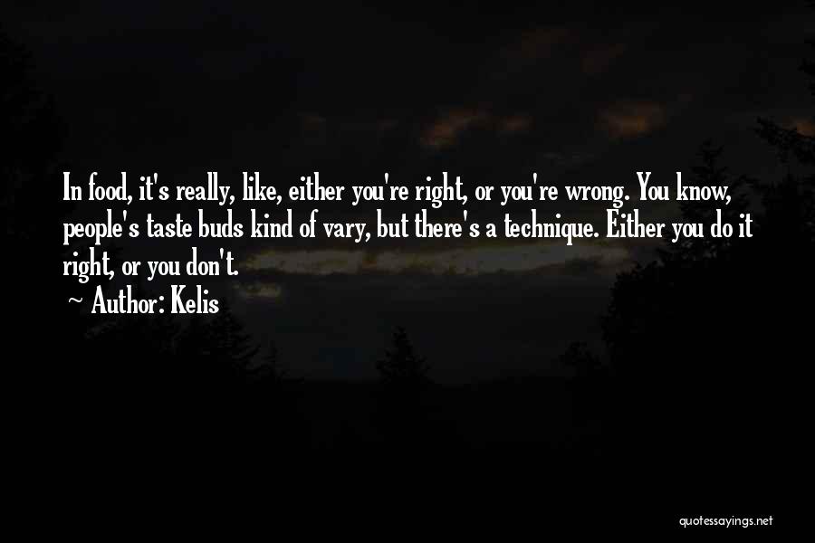 Kelis Quotes: In Food, It's Really, Like, Either You're Right, Or You're Wrong. You Know, People's Taste Buds Kind Of Vary, But