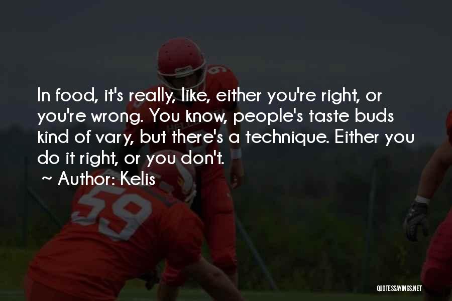 Kelis Quotes: In Food, It's Really, Like, Either You're Right, Or You're Wrong. You Know, People's Taste Buds Kind Of Vary, But