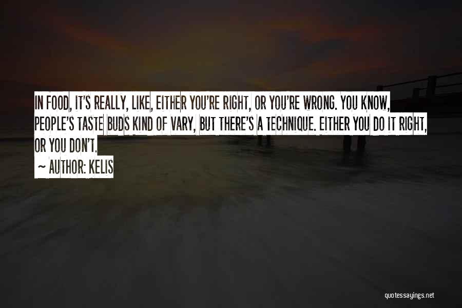 Kelis Quotes: In Food, It's Really, Like, Either You're Right, Or You're Wrong. You Know, People's Taste Buds Kind Of Vary, But