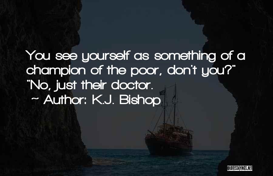 K.J. Bishop Quotes: You See Yourself As Something Of A Champion Of The Poor, Don't You? No, Just Their Doctor.