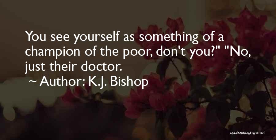 K.J. Bishop Quotes: You See Yourself As Something Of A Champion Of The Poor, Don't You? No, Just Their Doctor.