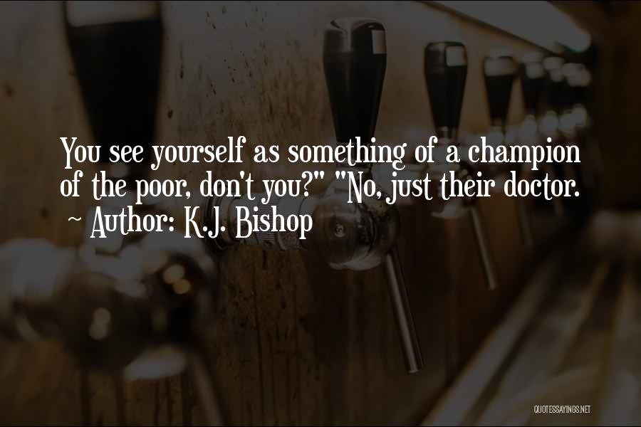 K.J. Bishop Quotes: You See Yourself As Something Of A Champion Of The Poor, Don't You? No, Just Their Doctor.