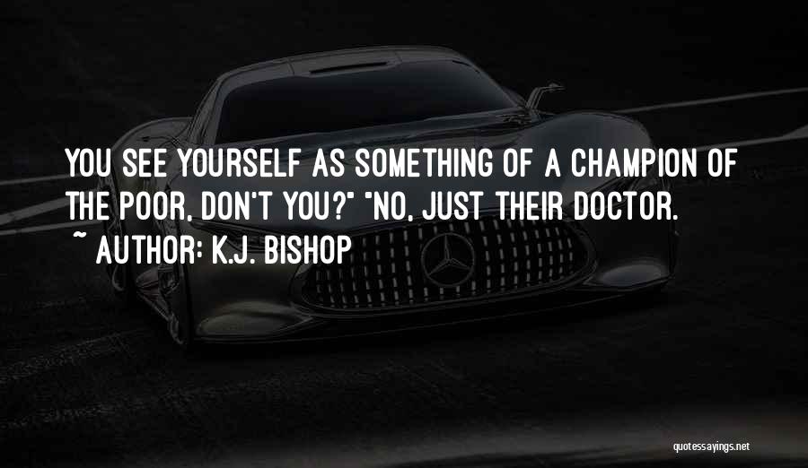 K.J. Bishop Quotes: You See Yourself As Something Of A Champion Of The Poor, Don't You? No, Just Their Doctor.