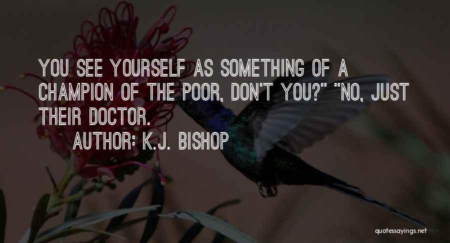 K.J. Bishop Quotes: You See Yourself As Something Of A Champion Of The Poor, Don't You? No, Just Their Doctor.