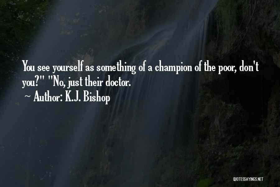 K.J. Bishop Quotes: You See Yourself As Something Of A Champion Of The Poor, Don't You? No, Just Their Doctor.