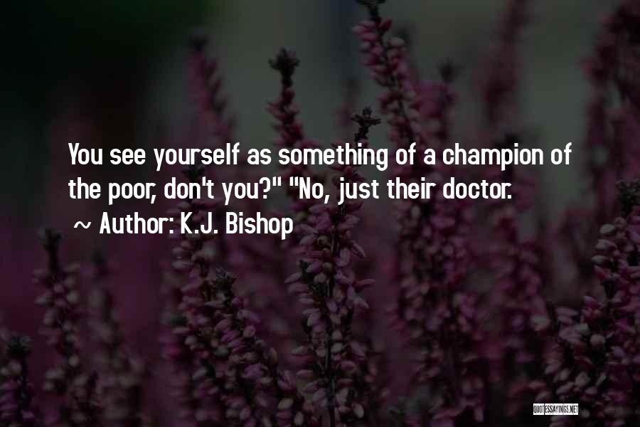 K.J. Bishop Quotes: You See Yourself As Something Of A Champion Of The Poor, Don't You? No, Just Their Doctor.