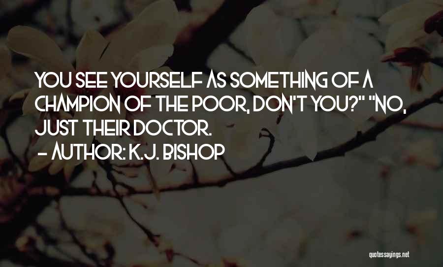 K.J. Bishop Quotes: You See Yourself As Something Of A Champion Of The Poor, Don't You? No, Just Their Doctor.