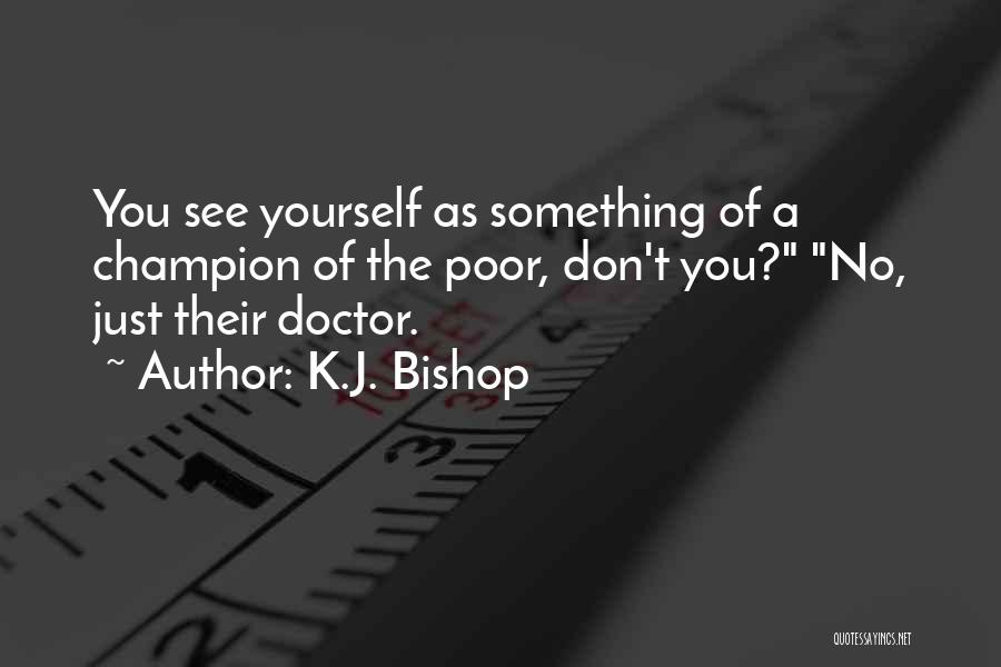 K.J. Bishop Quotes: You See Yourself As Something Of A Champion Of The Poor, Don't You? No, Just Their Doctor.