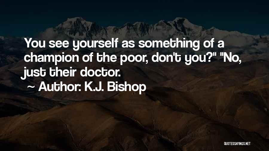 K.J. Bishop Quotes: You See Yourself As Something Of A Champion Of The Poor, Don't You? No, Just Their Doctor.