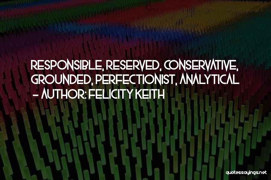 Felicity Keith Quotes: Responsible, Reserved, Conservative, Grounded, Perfectionist, Analytical