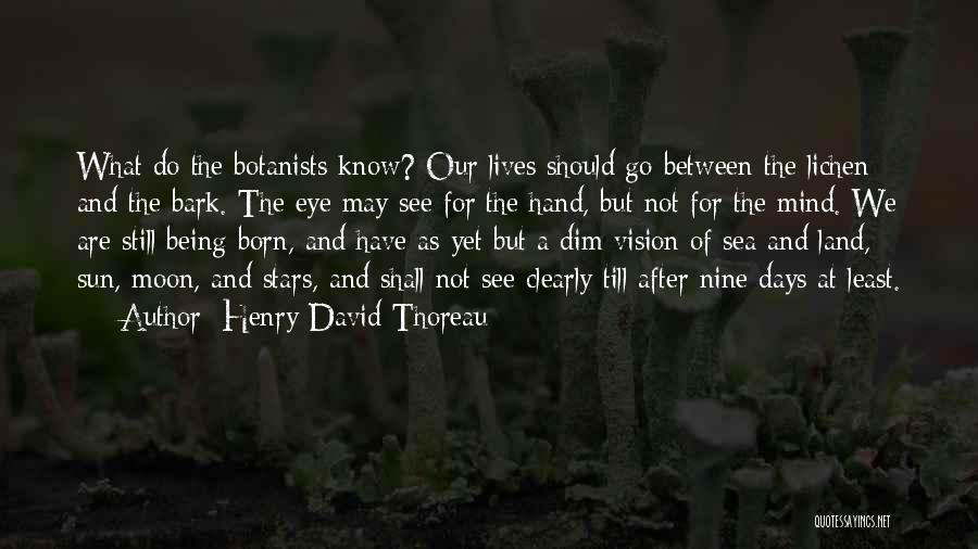 Henry David Thoreau Quotes: What Do The Botanists Know? Our Lives Should Go Between The Lichen And The Bark. The Eye May See For