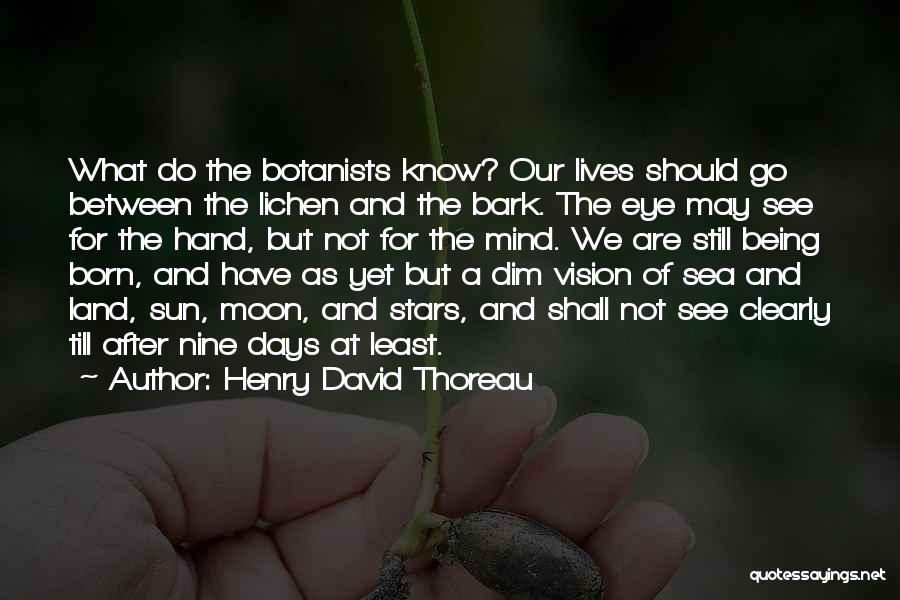 Henry David Thoreau Quotes: What Do The Botanists Know? Our Lives Should Go Between The Lichen And The Bark. The Eye May See For