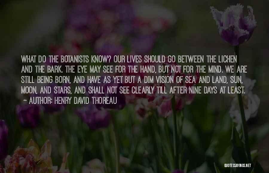 Henry David Thoreau Quotes: What Do The Botanists Know? Our Lives Should Go Between The Lichen And The Bark. The Eye May See For