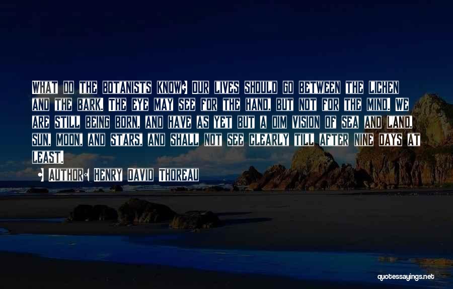 Henry David Thoreau Quotes: What Do The Botanists Know? Our Lives Should Go Between The Lichen And The Bark. The Eye May See For