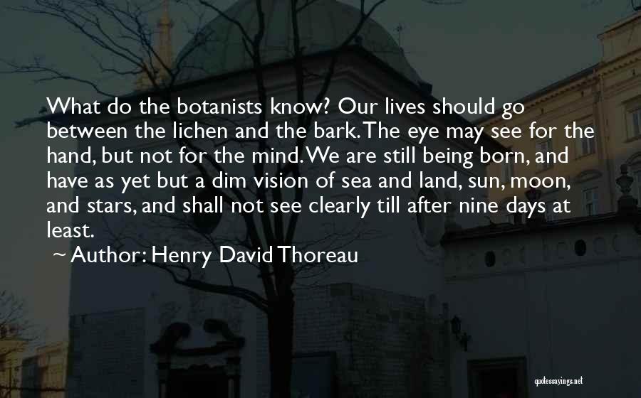 Henry David Thoreau Quotes: What Do The Botanists Know? Our Lives Should Go Between The Lichen And The Bark. The Eye May See For