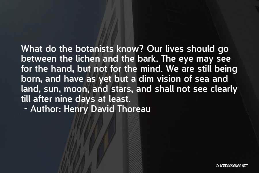 Henry David Thoreau Quotes: What Do The Botanists Know? Our Lives Should Go Between The Lichen And The Bark. The Eye May See For