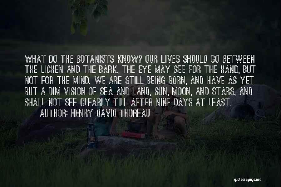 Henry David Thoreau Quotes: What Do The Botanists Know? Our Lives Should Go Between The Lichen And The Bark. The Eye May See For