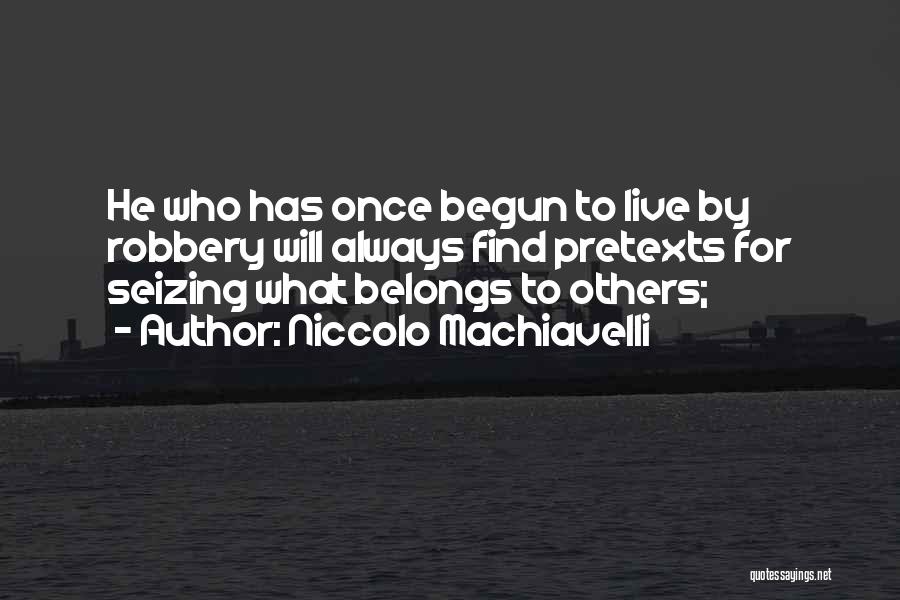 Niccolo Machiavelli Quotes: He Who Has Once Begun To Live By Robbery Will Always Find Pretexts For Seizing What Belongs To Others;