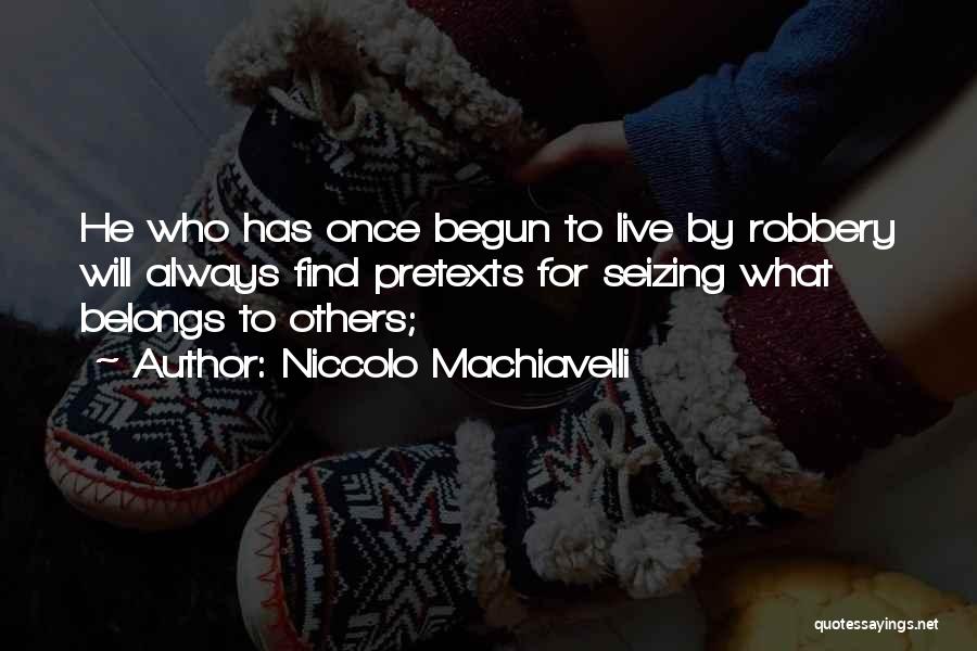 Niccolo Machiavelli Quotes: He Who Has Once Begun To Live By Robbery Will Always Find Pretexts For Seizing What Belongs To Others;