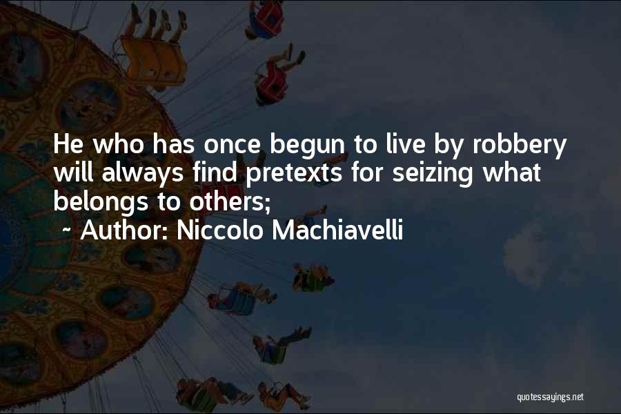 Niccolo Machiavelli Quotes: He Who Has Once Begun To Live By Robbery Will Always Find Pretexts For Seizing What Belongs To Others;