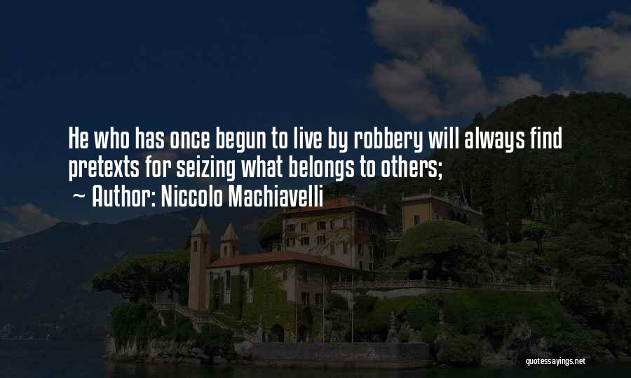Niccolo Machiavelli Quotes: He Who Has Once Begun To Live By Robbery Will Always Find Pretexts For Seizing What Belongs To Others;
