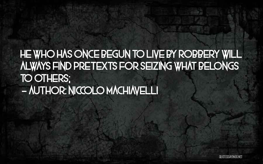 Niccolo Machiavelli Quotes: He Who Has Once Begun To Live By Robbery Will Always Find Pretexts For Seizing What Belongs To Others;