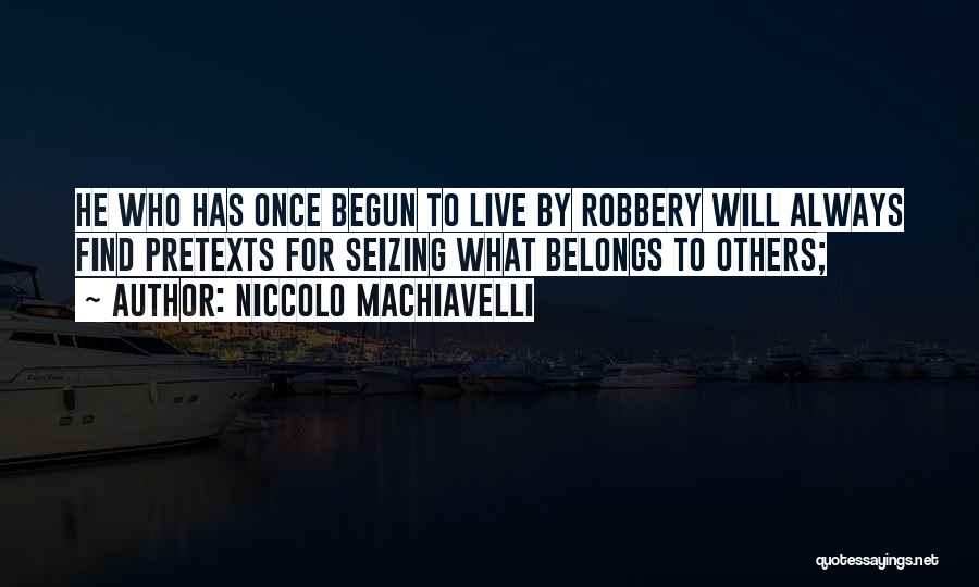 Niccolo Machiavelli Quotes: He Who Has Once Begun To Live By Robbery Will Always Find Pretexts For Seizing What Belongs To Others;