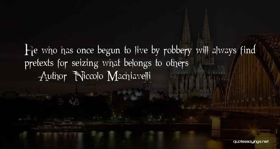 Niccolo Machiavelli Quotes: He Who Has Once Begun To Live By Robbery Will Always Find Pretexts For Seizing What Belongs To Others;