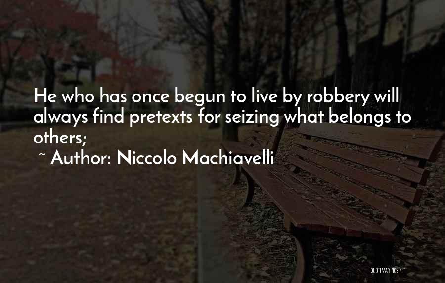 Niccolo Machiavelli Quotes: He Who Has Once Begun To Live By Robbery Will Always Find Pretexts For Seizing What Belongs To Others;