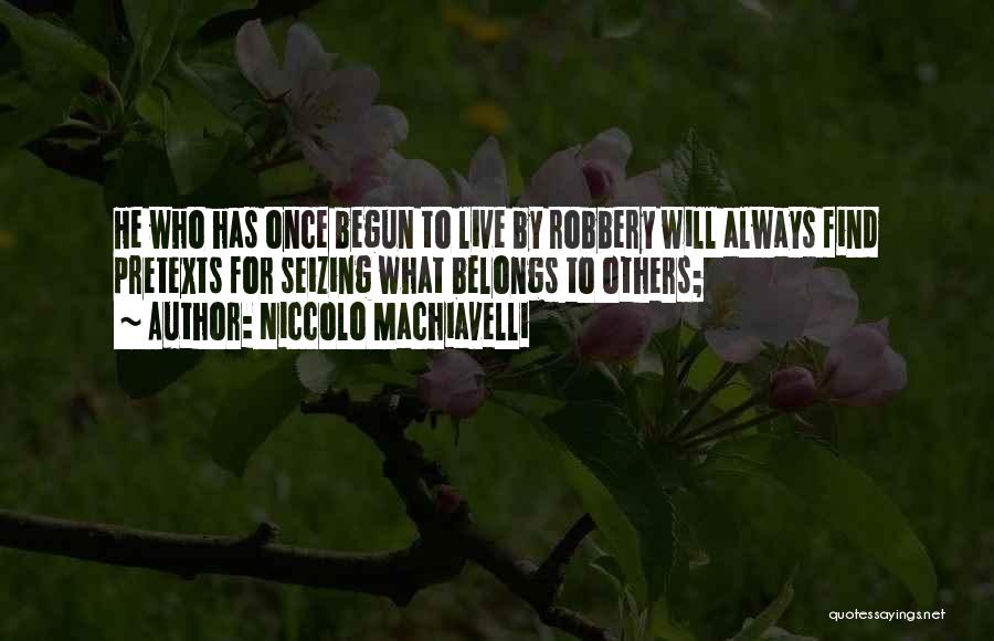 Niccolo Machiavelli Quotes: He Who Has Once Begun To Live By Robbery Will Always Find Pretexts For Seizing What Belongs To Others;