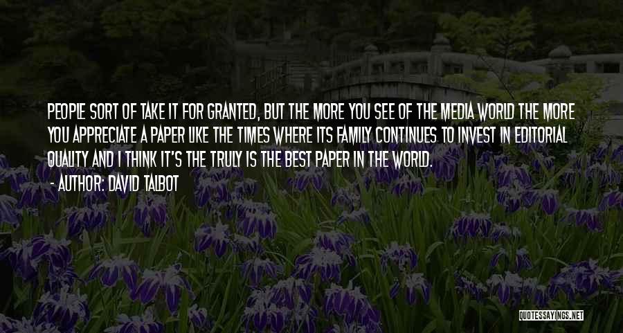 David Talbot Quotes: People Sort Of Take It For Granted, But The More You See Of The Media World The More You Appreciate