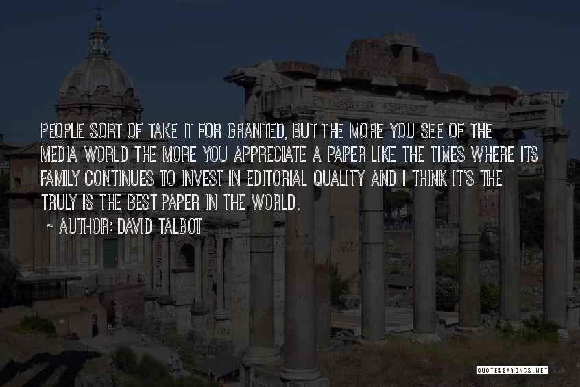 David Talbot Quotes: People Sort Of Take It For Granted, But The More You See Of The Media World The More You Appreciate