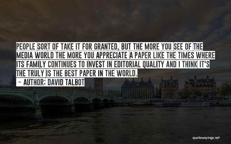 David Talbot Quotes: People Sort Of Take It For Granted, But The More You See Of The Media World The More You Appreciate