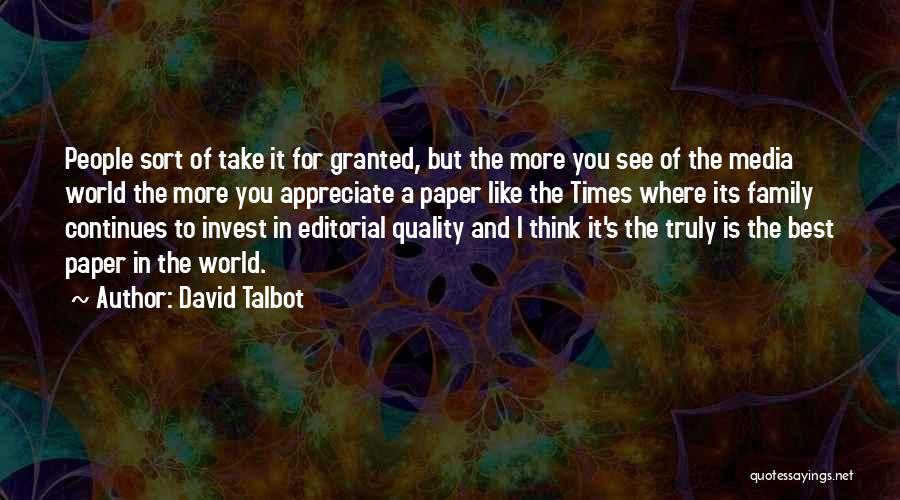 David Talbot Quotes: People Sort Of Take It For Granted, But The More You See Of The Media World The More You Appreciate