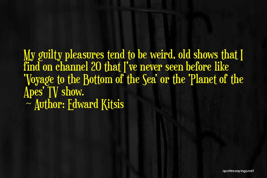 Edward Kitsis Quotes: My Guilty Pleasures Tend To Be Weird, Old Shows That I Find On Channel 20 That I've Never Seen Before