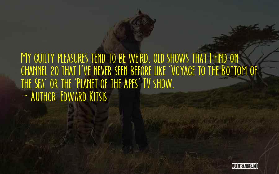 Edward Kitsis Quotes: My Guilty Pleasures Tend To Be Weird, Old Shows That I Find On Channel 20 That I've Never Seen Before