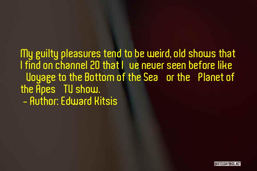 Edward Kitsis Quotes: My Guilty Pleasures Tend To Be Weird, Old Shows That I Find On Channel 20 That I've Never Seen Before