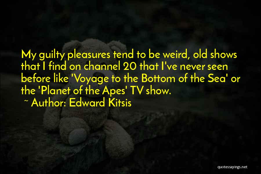 Edward Kitsis Quotes: My Guilty Pleasures Tend To Be Weird, Old Shows That I Find On Channel 20 That I've Never Seen Before